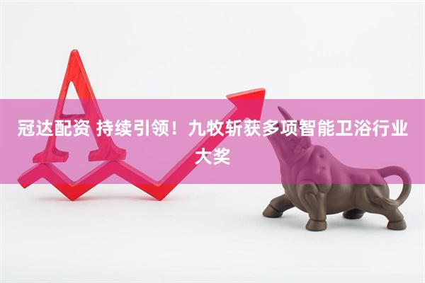 冠达配资 持续引领！九牧斩获多项智能卫浴行业大奖