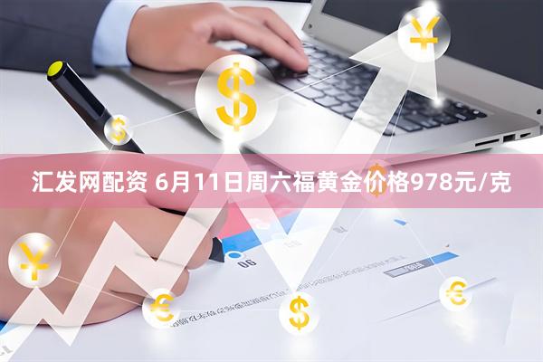 汇发网配资 6月11日周六福黄金价格978元/克