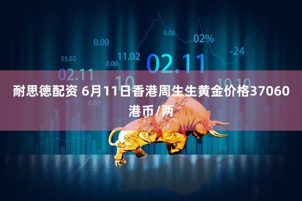耐思徳配资 6月11日香港周生生黄金价格37060港币/两