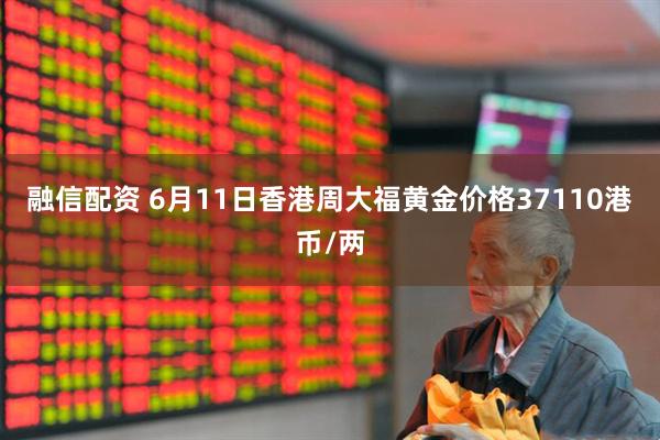 融信配资 6月11日香港周大福黄金价格37110港币/两