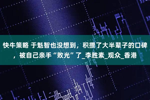 快牛策略 于魁智也没想到，积攒了大半辈子的口碑，被自己亲手“败光”了_李胜素_观众_香港
