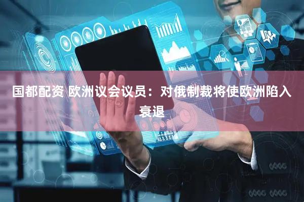 国都配资 欧洲议会议员：对俄制裁将使欧洲陷入衰退