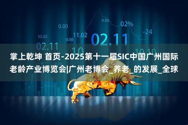 掌上乾坤 首页-2025第十一届SIC中国广州国际老龄产业博览会|广州老博会_养老_的发展_全球