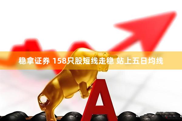 稳拿证券 158只股短线走稳 站上五日均线