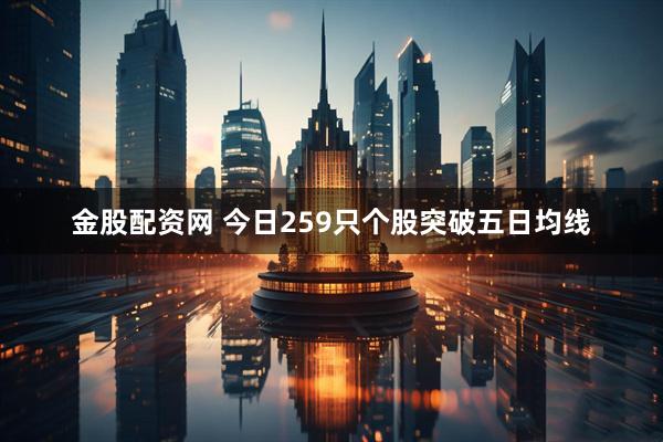 金股配资网 今日259只个股突破五日均线