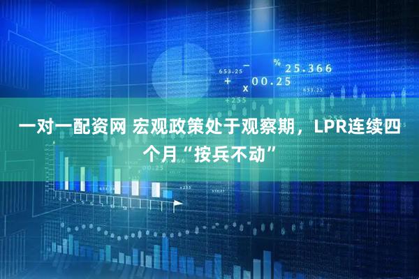 一对一配资网 宏观政策处于观察期，LPR连续四个月“按兵不动”