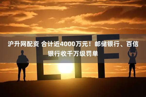 沪升网配资 合计近4000万元!邮储银行、百信银行收千万级罚单