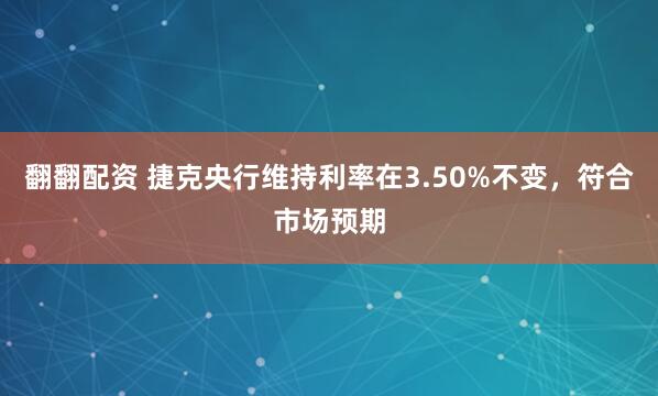 翻翻配资 捷克央行维持利率在3.50%不变，符合市场预期