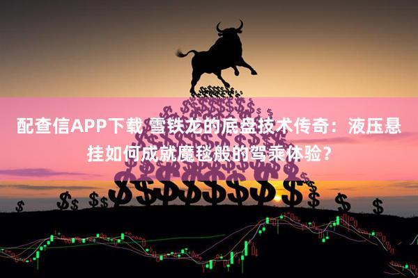配查信APP下载 雪铁龙的底盘技术传奇：液压悬挂如何成就魔毯般的驾乘体验？