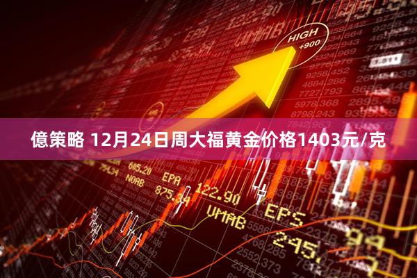 億策略 12月24日周大福黄金价格1403元/克