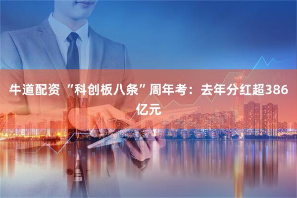 牛道配资 “科创板八条”周年考：去年分红超386亿元