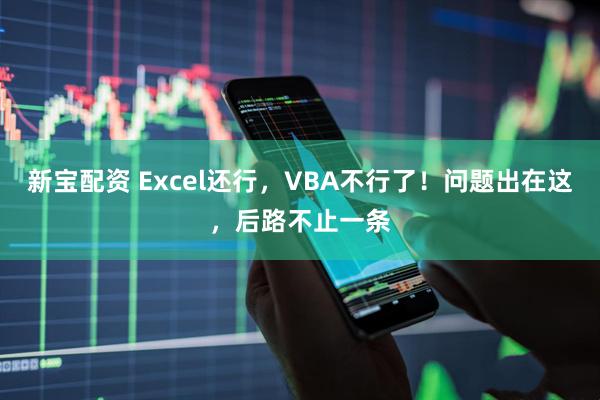 新宝配资 Excel还行，VBA不行了！问题出在这，后路不止一条